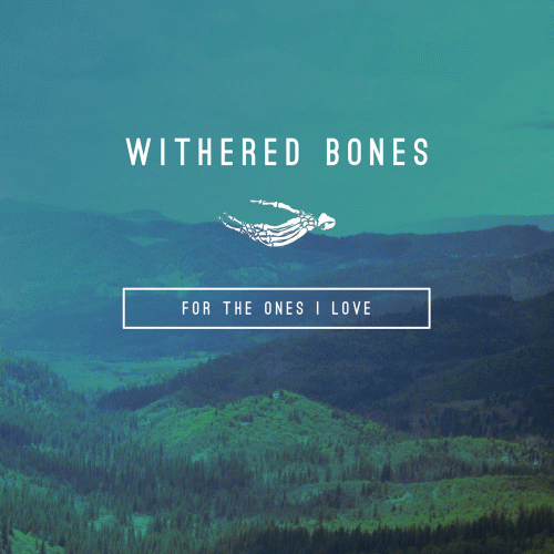Withered Bones : For the Ones I Love